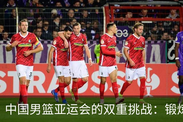 中国男篮亚运会的双重挑战：锻炼与夺冠