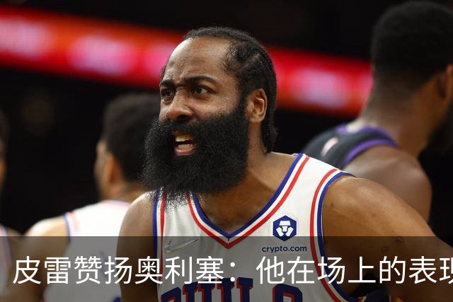皮雷赞扬奥利塞：他在场上的表现令我非常欣赏