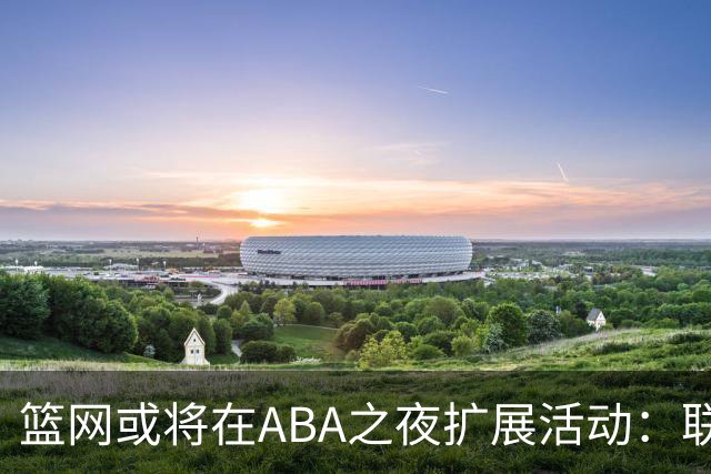 篮网或将在ABA之夜扩展活动：联盟申请新商标